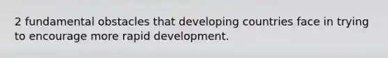 2 fundamental obstacles that developing countries face in trying to encourage more rapid development.