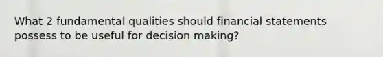 What 2 fundamental qualities should financial statements possess to be useful for decision making?