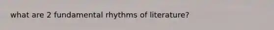 what are 2 fundamental rhythms of literature?