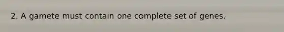 2. A gamete must contain one complete set of genes.