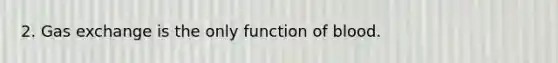 2. <a href='https://www.questionai.com/knowledge/kU8LNOksTA-gas-exchange' class='anchor-knowledge'>gas exchange</a> is the only function of blood.