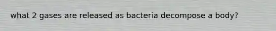 what 2 gases are released as bacteria decompose a body?