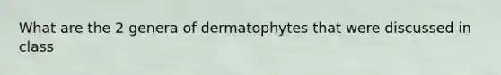 What are the 2 genera of dermatophytes that were discussed in class