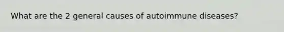 What are the 2 general causes of autoimmune diseases?