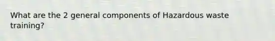 What are the 2 general components of Hazardous waste training?