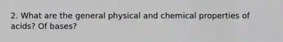 2. What are the general physical and chemical properties of acids? Of bases?