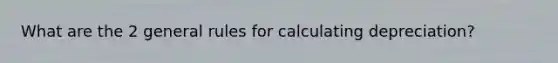 What are the 2 general rules for calculating depreciation?