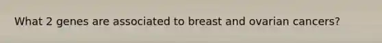 What 2 genes are associated to breast and ovarian cancers?