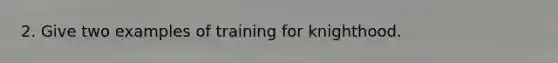 2. Give two examples of training for knighthood.