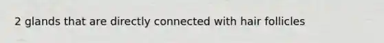 2 glands that are directly connected with hair follicles