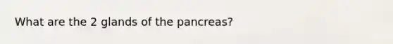 What are the 2 glands of the pancreas?