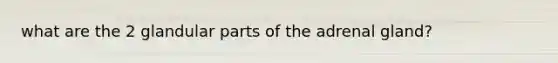 what are the 2 glandular parts of the adrenal gland?