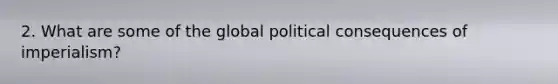 2. What are some of the global political consequences of imperialism?