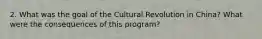 2. What was the goal of the Cultural Revolution in China? What were the consequences of this program?