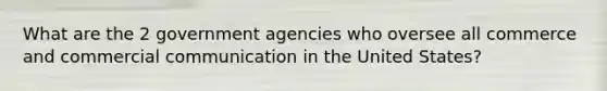 What are the 2 government agencies who oversee all commerce and commercial communication in the United States?