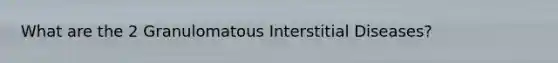 What are the 2 Granulomatous Interstitial Diseases?