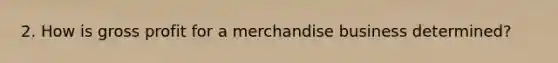 2. How is gross profit for a merchandise business determined?