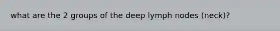 what are the 2 groups of the deep lymph nodes (neck)?