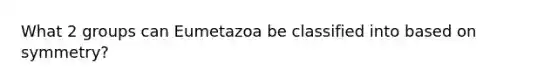 What 2 groups can Eumetazoa be classified into based on symmetry?