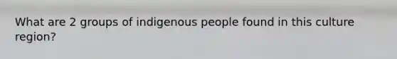 What are 2 groups of indigenous people found in this culture region?
