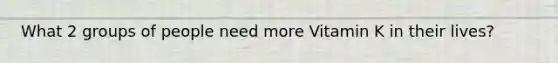 What 2 groups of people need more Vitamin K in their lives?