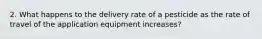 2. What happens to the delivery rate of a pesticide as the rate of travel of the application equipment increases?