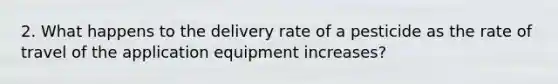 2. What happens to the delivery rate of a pesticide as the rate of travel of the application equipment increases?