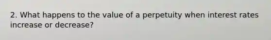 2. What happens to the value of a perpetuity when interest rates increase or decrease?