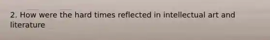 2. How were the hard times reflected in intellectual art and literature