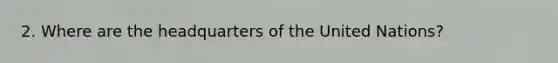 2. Where are the headquarters of the United Nations?