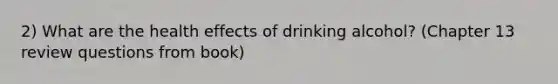 2) What are the health effects of drinking alcohol? (Chapter 13 review questions from book)