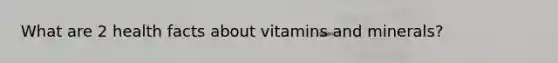 What are 2 health facts about vitamins and minerals?