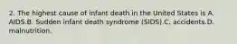 2. The highest cause of infant death in the United States is A. AIDS.B. Sudden infant death syndrome (SIDS).C. accidents.D. malnutrition.