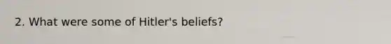 2. What were some of Hitler's beliefs?