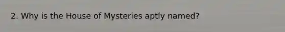 2. Why is the House of Mysteries aptly named?