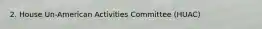 2. House Un-American Activities Committee (HUAC)