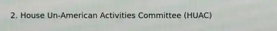 2. House Un-American Activities Committee (HUAC)