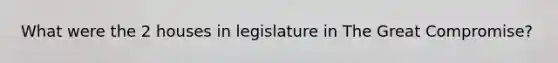 What were the 2 houses in legislature in The Great Compromise?