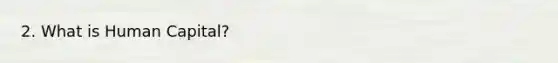 2. What is Human Capital?
