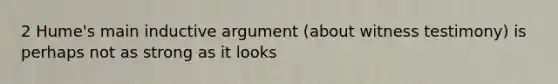 2 Hume's main inductive argument (about witness testimony) is perhaps not as strong as it looks