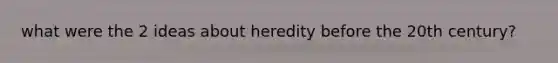 what were the 2 ideas about heredity before the 20th century?