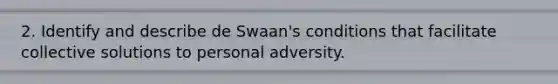 2. Identify and describe de Swaan's conditions that facilitate collective solutions to personal adversity.