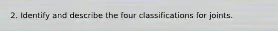 2. Identify and describe the four classifications for joints.