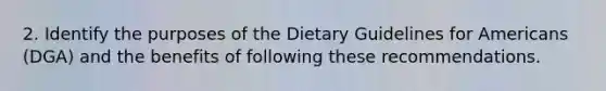 2. Identify the purposes of the Dietary Guidelines for Americans (DGA) and the benefits of following these recommendations.