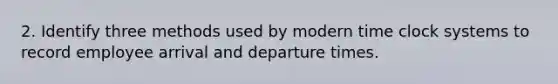 2. Identify three methods used by modern time clock systems to record employee arrival and departure times.