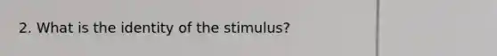 2. What is the identity of the stimulus?