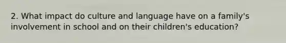 2. What impact do culture and language have on a family's involvement in school and on their children's education?