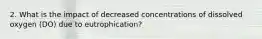 2. What is the impact of decreased concentrations of dissolved oxygen (DO) due to eutrophication?