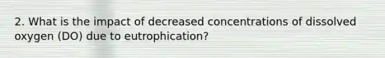 2. What is the impact of decreased concentrations of dissolved oxygen (DO) due to eutrophication?