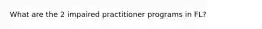What are the 2 impaired practitioner programs in FL?